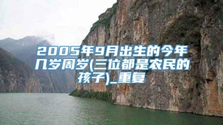 2005年9月出生的今年几岁周岁(三位都是农民的孩子)_重复