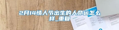 2月14情人节出生的人命运怎么样_重复