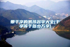 带千字的男孩名字大全(千字等于多少万字)