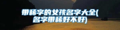 带稀字的女孩名字大全(名字带稀好不好)