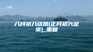 八月初八结婚(正月初六定亲)_重复