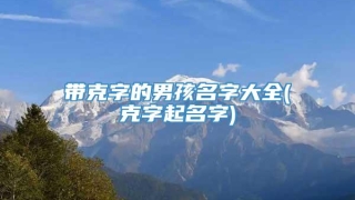 带克字的男孩名字大全(克字起名字)