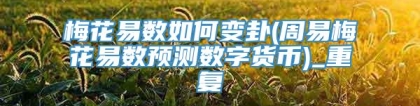 梅花易数如何变卦(周易梅花易数预测数字货币)_重复