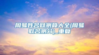 周易姓名网测算大全(周易取名测分)_重复