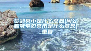 梦到冥币是什么意思(周公解梦梦见冥币是什么意思)_重复