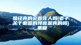 易经真的会看死人吗(老子关于秦国的预言是真的吗)_重复