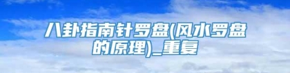 八卦指南针罗盘(风水罗盘的原理)_重复