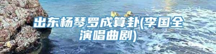 出东杨琴罗成算卦(李国全演唱曲剧)