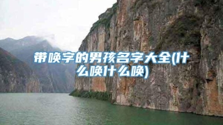 带唤字的男孩名字大全(什么唤什么唤)