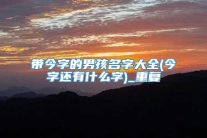 带今字的男孩名字大全(今字还有什么字)_重复