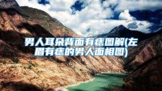 男人耳朵背面有痣图解(左眉有痣的男人面相图)