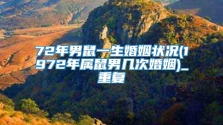 72年男鼠一生婚姻状况(1972年属鼠男几次婚姻)_重复