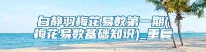 白静羽梅花易数第一期(梅花易数基础知识)_重复