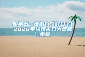 明年五一结婚有啥好日子(2020年结婚吉日大盘点)_重复