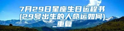 7月29日星座生日运程书(29号出生的人命运如何)_重复