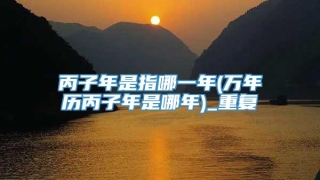 丙子年是指哪一年(万年历丙子年是哪年)_重复