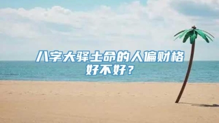 八字大驿土命的人偏财格好不好？