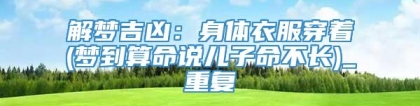 解梦吉凶：身体衣服穿着(梦到算命说儿子命不长)_重复