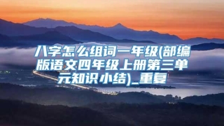 八字怎么组词一年级(部编版语文四年级上册第三单元知识小结)_重复