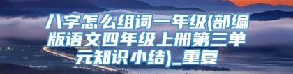 八字怎么组词一年级(部编版语文四年级上册第三单元知识小结)_重复