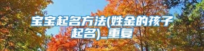 宝宝起名方法(姓金的孩子起名)_重复