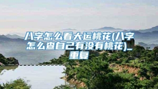 八字怎么看大运桃花(八字怎么查自己有没有桃花)_重复