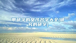 带研字的女孩名字大全(研究的研字)