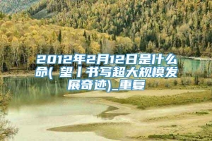 2012年2月12日是什么命(瞭望丨书写超大规模发展奇迹)_重复