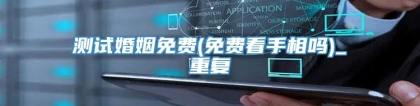 测试婚姻免费(免费看手相吗)_重复