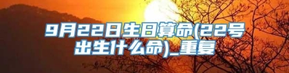 9月22日生日算命(22号出生什么命)_重复