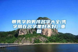 带隽字的男孩名字大全(隽字用在名字里好不好)_重复