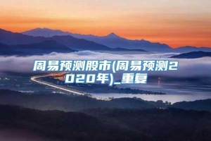 周易预测股市(周易预测2020年)_重复