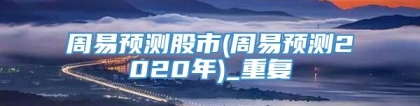 周易预测股市(周易预测2020年)_重复