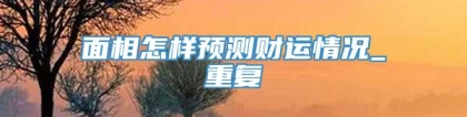 面相怎样预测财运情况_重复