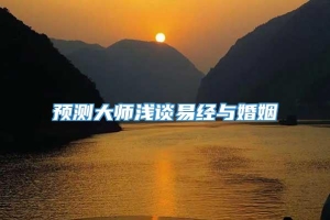 预测大师浅谈易经与婚姻