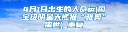 4月1日出生的人命运(国宝级明星大熊猫“雅奥”离世)_重复