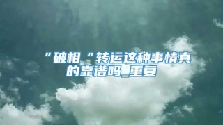“破相“转运这种事情真的靠谱吗_重复