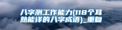 八字测工作能力(118个耳熟能详的八字成语)_重复