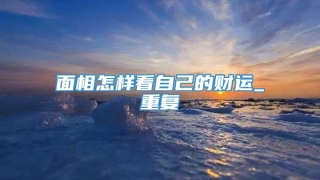 面相怎样看自己的财运_重复