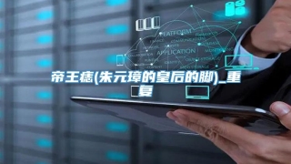 帝王痣(朱元璋的皇后的脚)_重复