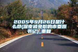 2005年9月26日是什么命(深夜被免职的市委原书记)_重复