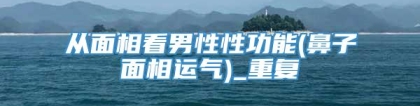 从面相看男性性功能(鼻子面相运气)_重复