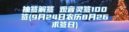 抽签解签 观音灵签100签(9月24日农历8月26求签日)