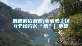 泪痣的位置图(宝宝脸上这4个地方长“痣”)_重复