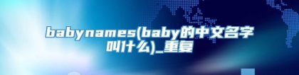 babynames(baby的中文名字叫什么)_重复