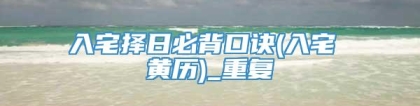 入宅择日必背口诀(入宅 黄历)_重复