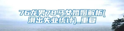 76龙男78马女婚姻解析(滑出失业统计)_重复