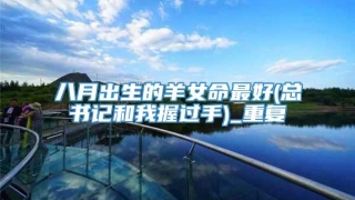 八月出生的羊女命最好(总书记和我握过手)_重复