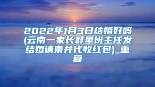 2022年1月3日结婚好吗(云南一家长群里班主任发结婚请柬并代收红包)_重复