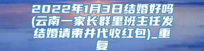 2022年1月3日结婚好吗(云南一家长群里班主任发结婚请柬并代收红包)_重复